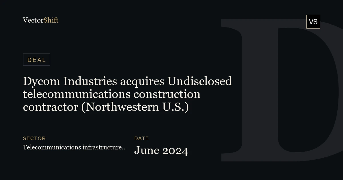 Dycom Industries acquires Undisclosed telecommunications construction contractor (Northwestern U.S.) (2024)